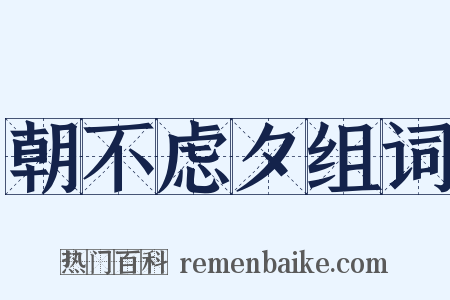 朝不虑夕组词是什么意思的图片